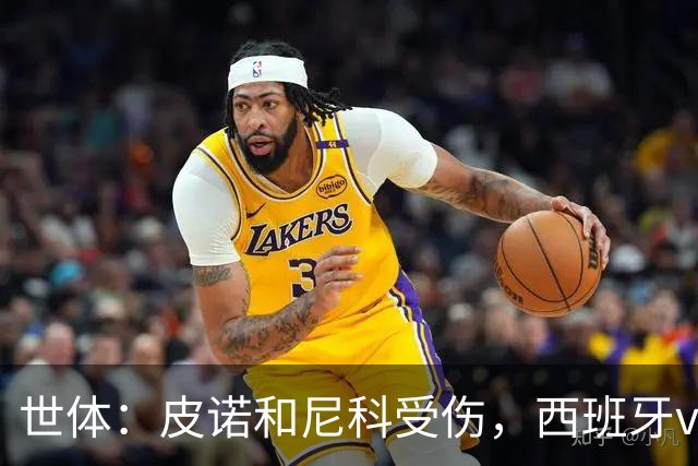 世体：皮诺和尼科受伤，西班牙vs奥地利时加维有望获得出场机会