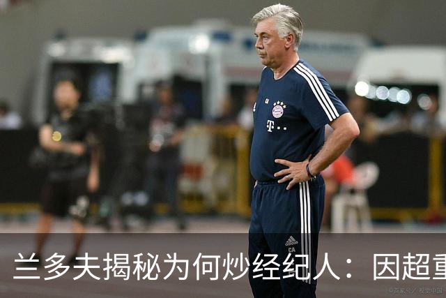 兰多夫揭秘为何炒经纪人：因超重一磅错过50万奖金 但他没提醒我