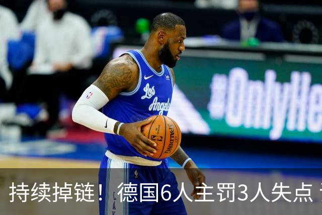 持续掉链！德国6人主罚3人失点 诺伊尔扛压神扑也带不动