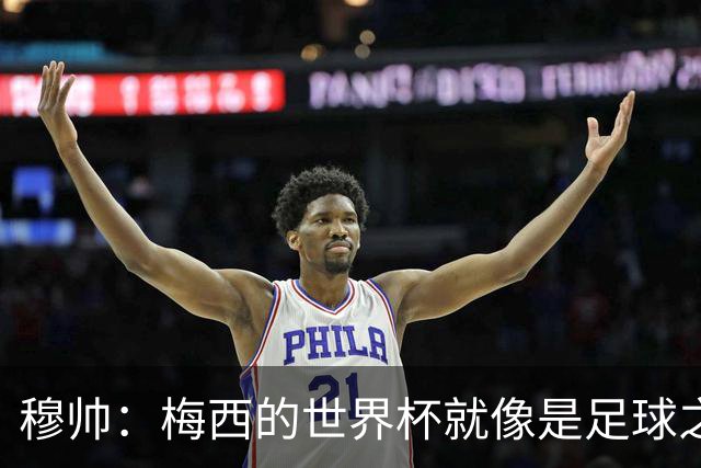 穆帅：梅西的世界杯就像是足球之神在保佑 一种超然力量让他夺冠