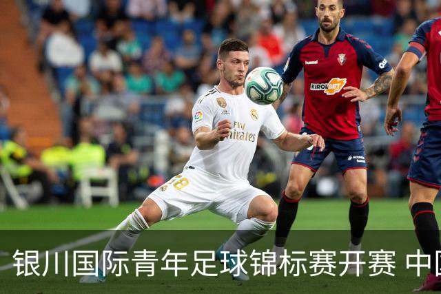 银川国际青年足球锦标赛开赛 中国U17男足取得“开门红”