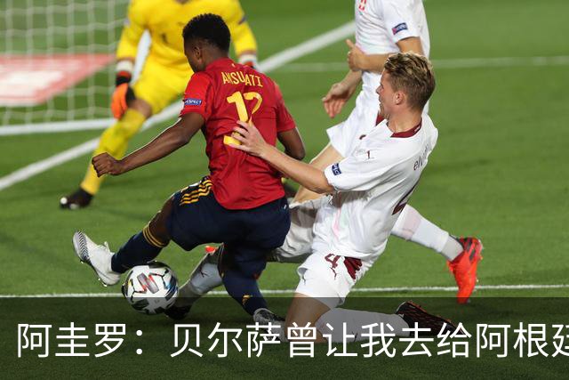 阿圭罗：贝尔萨曾让我去给阿根廷陪练，那次去了就再也不想去了