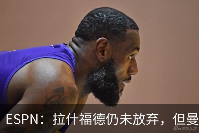 ESPN：拉什福德仍未放弃，但曼联已决定拒绝巴萨的任何续租谈判