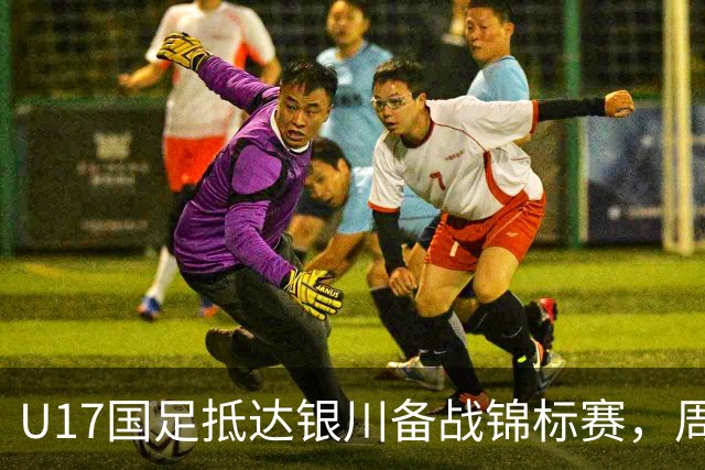 U17国足抵达银川备战锦标赛，周雨诺：拿出100%斗志冲击冠军